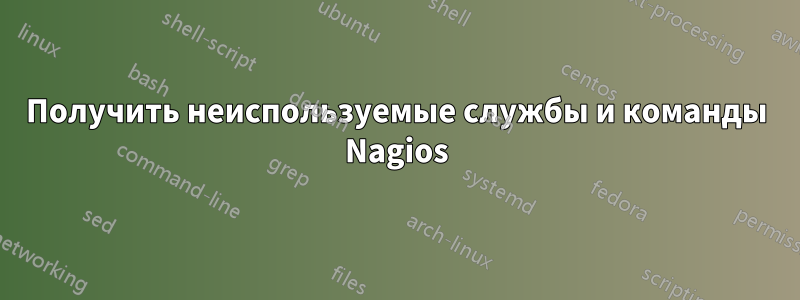 Получить неиспользуемые службы и команды Nagios