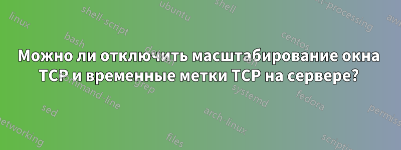 Можно ли отключить масштабирование окна TCP и временные метки TCP на сервере?