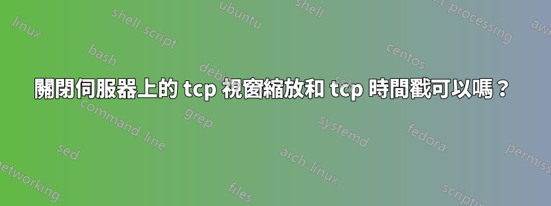 關閉伺服器上的 tcp 視窗縮放和 tcp 時間戳可以嗎？