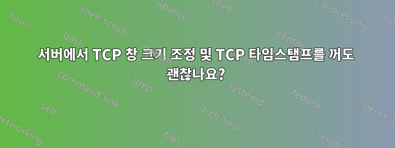 서버에서 TCP 창 크기 조정 및 TCP 타임스탬프를 꺼도 괜찮나요?