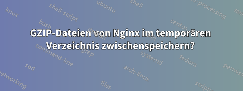 GZIP-Dateien von Nginx im temporären Verzeichnis zwischenspeichern?
