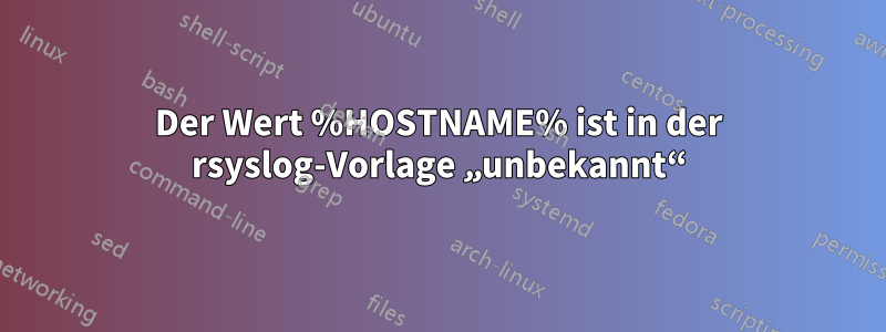 Der Wert %HOSTNAME% ist in der rsyslog-Vorlage „unbekannt“