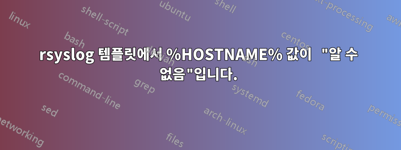 rsyslog 템플릿에서 %HOSTNAME% 값이 "알 수 없음"입니다.