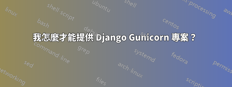 我怎麼才能提供 Django Gunicorn 專案？