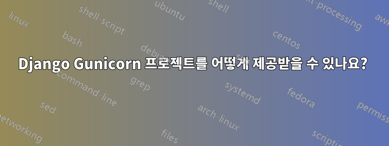 Django Gunicorn 프로젝트를 어떻게 제공받을 수 있나요?