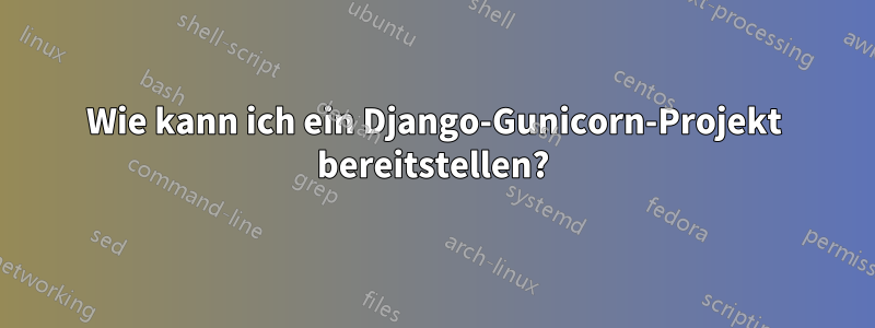Wie kann ich ein Django-Gunicorn-Projekt bereitstellen?