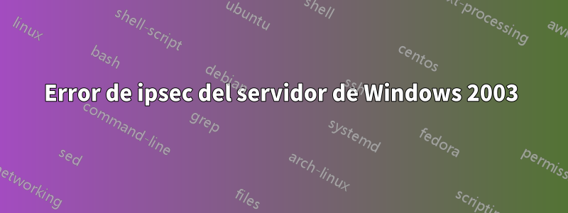 Error de ipsec del servidor de Windows 2003