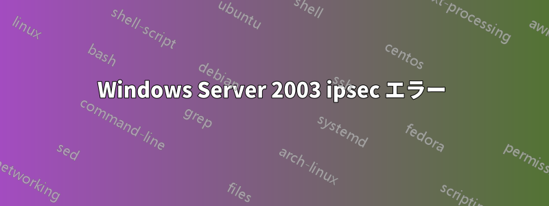 Windows Server 2003 ipsec エラー