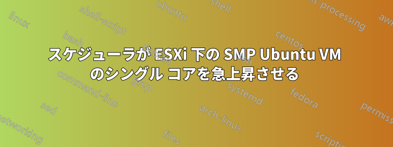 スケジューラが ESXi 下の SMP Ubuntu VM のシングル コアを急上昇させる