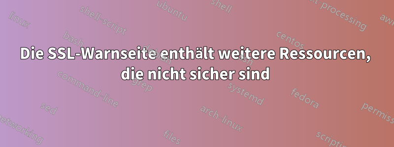 Die SSL-Warnseite enthält weitere Ressourcen, die nicht sicher sind