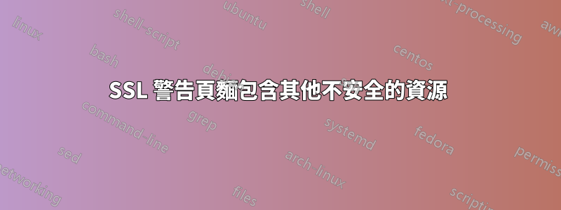 SSL 警告頁麵包含其他不安全的資源