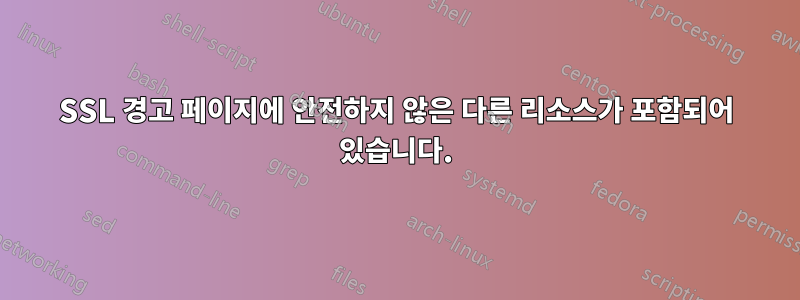 SSL 경고 페이지에 안전하지 않은 다른 리소스가 포함되어 있습니다.