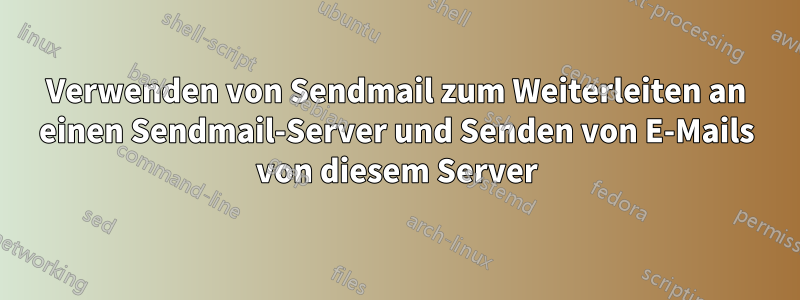 Verwenden von Sendmail zum Weiterleiten an einen Sendmail-Server und Senden von E-Mails von diesem Server