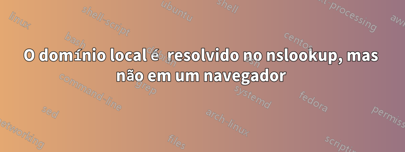 O domínio local é resolvido no nslookup, mas não em um navegador