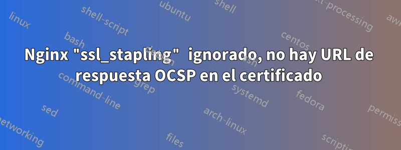 Nginx "ssl_stapling" ignorado, no hay URL de respuesta OCSP en el certificado