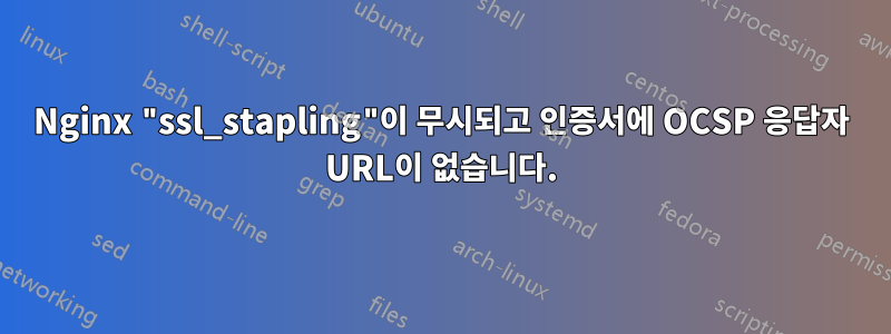 Nginx "ssl_stapling"이 무시되고 인증서에 OCSP 응답자 URL이 없습니다.