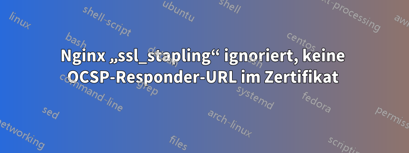 Nginx „ssl_stapling“ ignoriert, keine OCSP-Responder-URL im Zertifikat