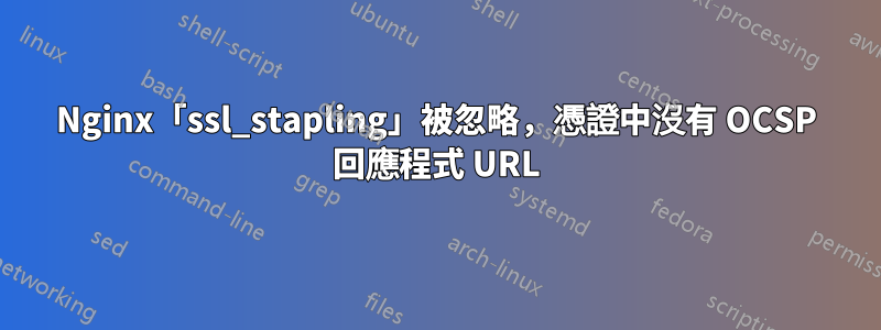 Nginx「ssl_stapling」被忽略，憑證中沒有 OCSP 回應程式 URL
