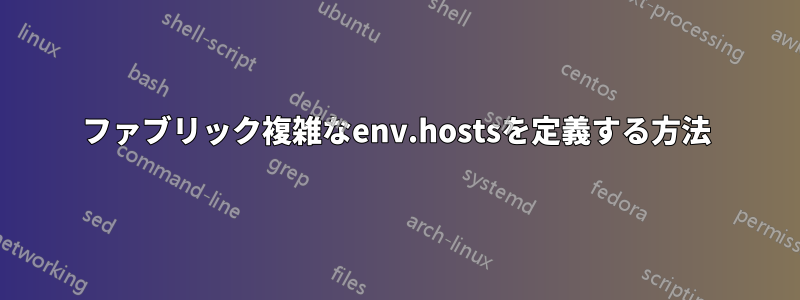 ファブリック複雑なenv.hostsを定義する方法