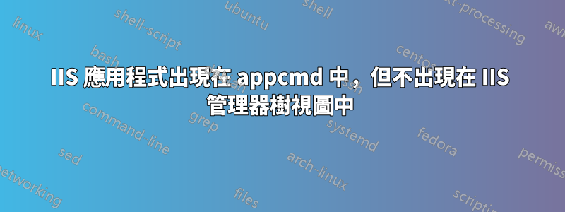 IIS 應用程式出現在 appcmd 中，但不出現在 IIS 管理器樹視圖中