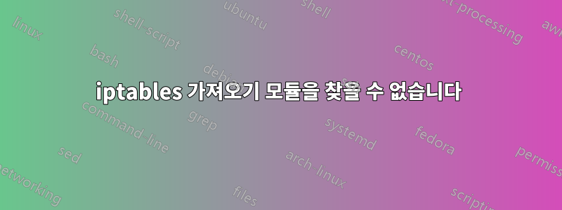 iptables 가져오기 모듈을 찾을 수 없습니다