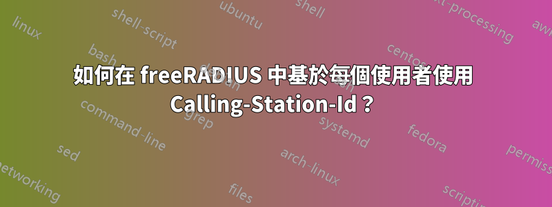 如何在 freeRADIUS 中基於每個使用者使用 Calling-Station-Id？