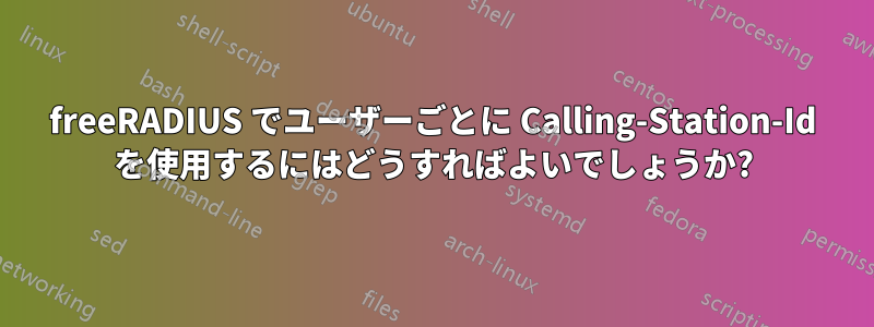 freeRADIUS でユーザーごとに Calling-Station-Id を使用するにはどうすればよいでしょうか?