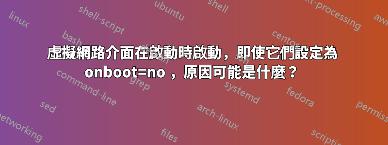 虛擬網路介面在啟動時啟動,即使它們設定為 onboot=no ,原因可能是什麼?