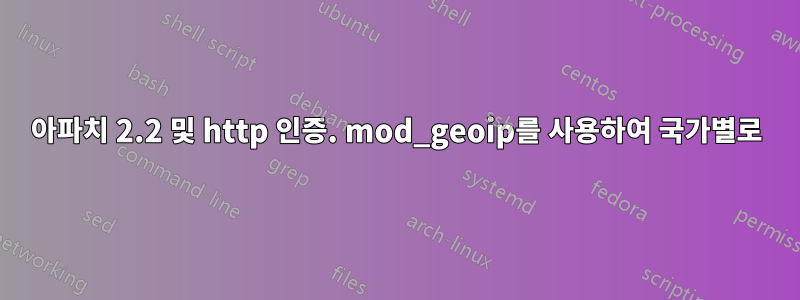 아파치 2.2 및 http 인증. mod_geoip를 사용하여 국가별로
