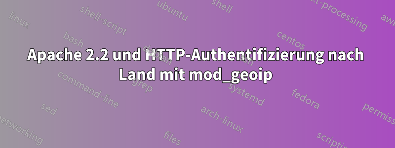 Apache 2.2 und HTTP-Authentifizierung nach Land mit mod_geoip