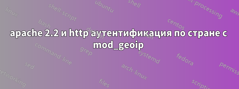 apache 2.2 и http аутентификация по стране с mod_geoip