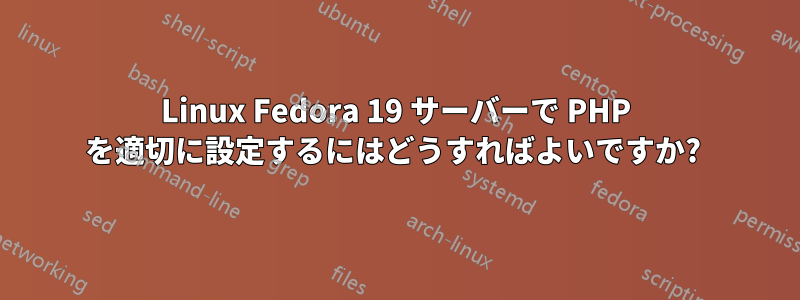 Linux Fedora 19 サーバーで PHP を適切に設定するにはどうすればよいですか? 