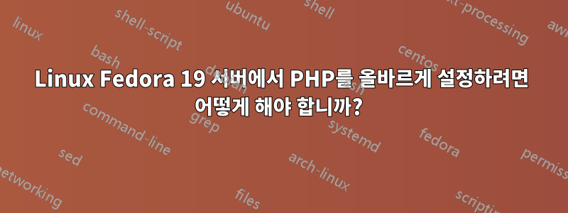 Linux Fedora 19 서버에서 PHP를 올바르게 설정하려면 어떻게 해야 합니까? 