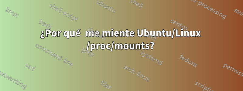 ¿Por qué me miente Ubuntu/Linux /proc/mounts?