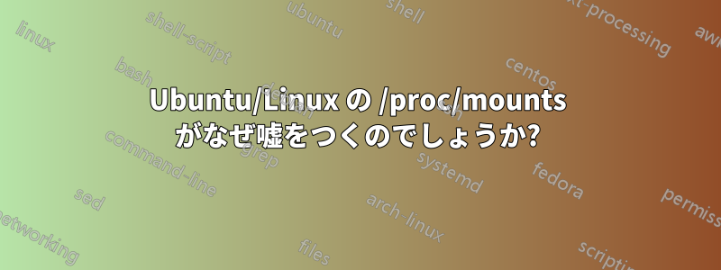 Ubuntu/Linux の /proc/mounts がなぜ嘘をつくのでしょうか?