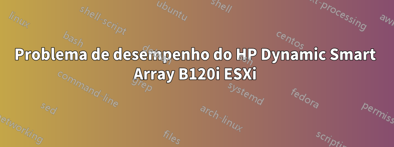 Problema de desempenho do HP Dynamic Smart Array B120i ESXi