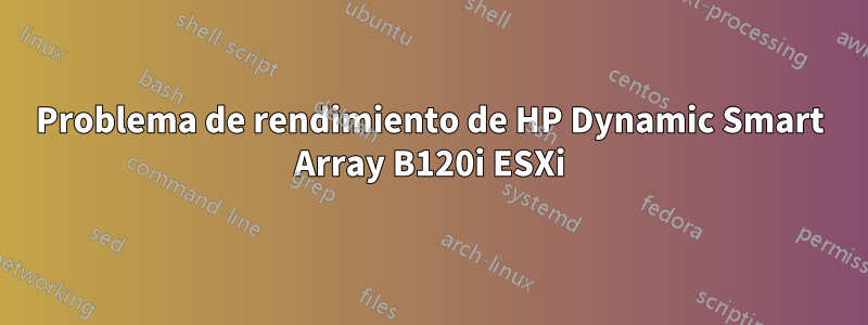 Problema de rendimiento de HP Dynamic Smart Array B120i ESXi