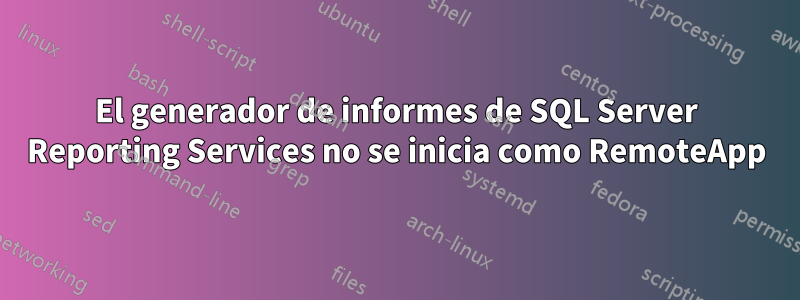 El generador de informes de SQL Server Reporting Services no se inicia como RemoteApp