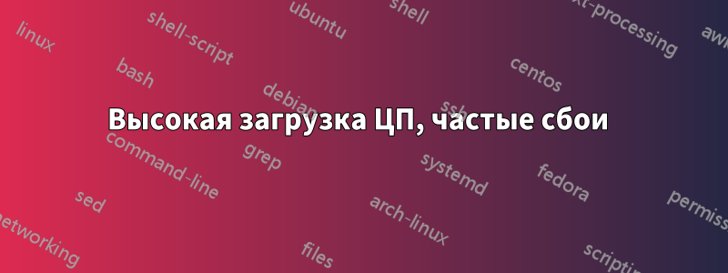 Высокая загрузка ЦП, частые сбои 
