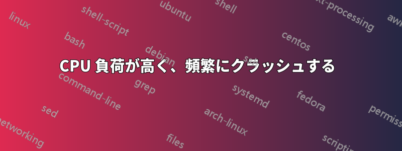 CPU 負荷が高く、頻繁にクラッシュする 