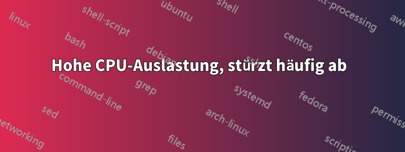 Hohe CPU-Auslastung, stürzt häufig ab 