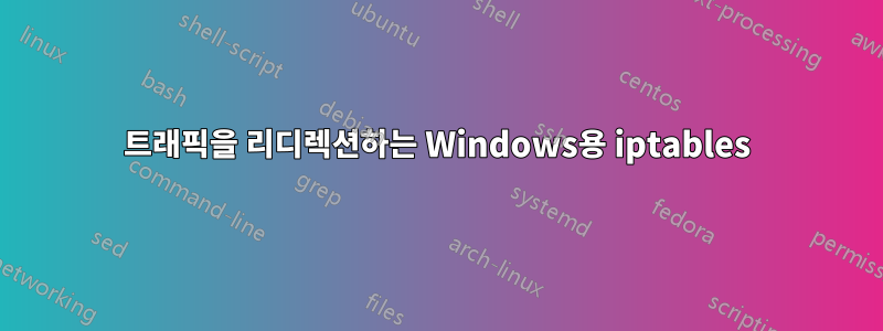 트래픽을 리디렉션하는 Windows용 iptables