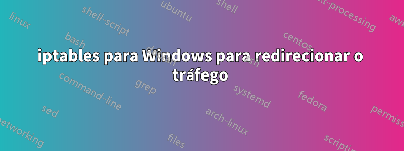 iptables para Windows para redirecionar o tráfego