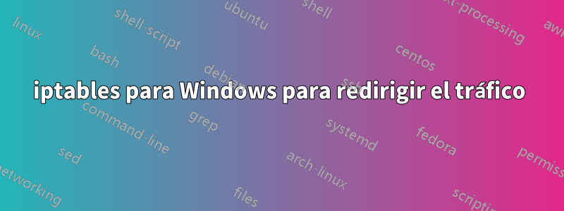 iptables para Windows para redirigir el tráfico