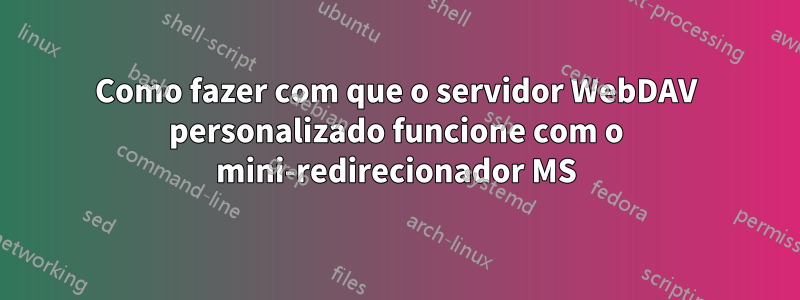 Como fazer com que o servidor WebDAV personalizado funcione com o mini-redirecionador MS