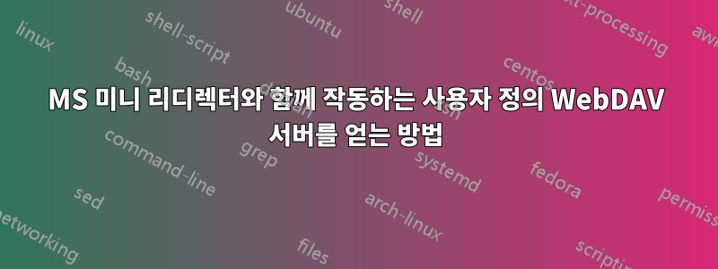 MS 미니 리디렉터와 함께 작동하는 사용자 정의 WebDAV 서버를 얻는 방법