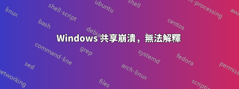 Windows 共享崩潰，無法解釋