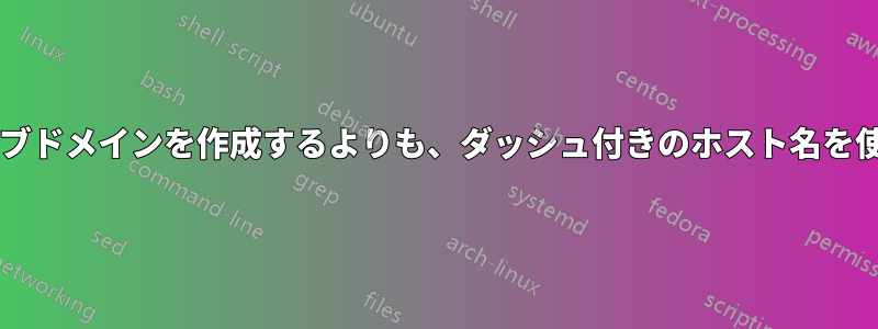 アプリケーションとその環境のサブドメインを作成するよりも、ダッシュ付きのホスト名を使用する方が望ましいでしょうか?