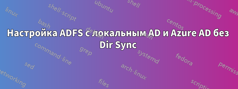 Настройка ADFS с локальным AD и Azure AD без Dir Sync