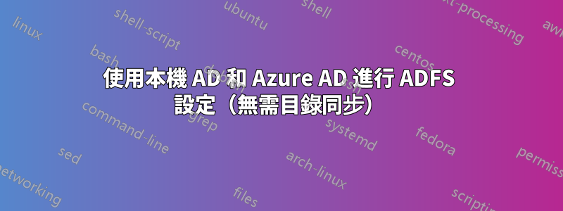 使用本機 AD 和 Azure AD 進行 ADFS 設定（無需目錄同步）